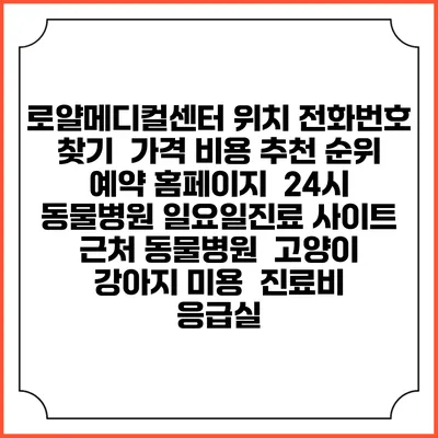 로얄메디컬센터 위치 전화번호 찾기 | 가격 비용 추천 순위 | 예약 홈페이지 | 24시 동물병원 일요일진료 사이트 | 근처 동물병원 | 고양이 강아지 미용 | 진료비 | 응급실