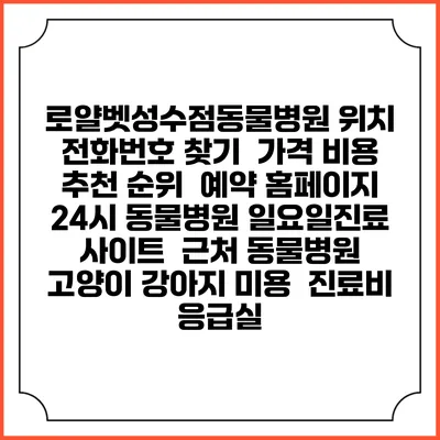 로얄벳성수점동물병원 위치 전화번호 찾기 | 가격 비용 추천 순위 | 예약 홈페이지 | 24시 동물병원 일요일진료 사이트 | 근처 동물병원 | 고양이 강아지 미용 | 진료비 | 응급실