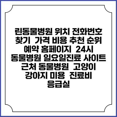 린동물병원 위치 전화번호 찾기 | 가격 비용 추천 순위 | 예약 홈페이지 | 24시 동물병원 일요일진료 사이트 | 근처 동물병원 | 고양이 강아지 미용 | 진료비 | 응급실