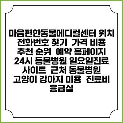 마음편한동물메디컬센터 위치 전화번호 찾기 | 가격 비용 추천 순위 | 예약 홈페이지 | 24시 동물병원 일요일진료 사이트 | 근처 동물병원 | 고양이 강아지 미용 | 진료비 | 응급실