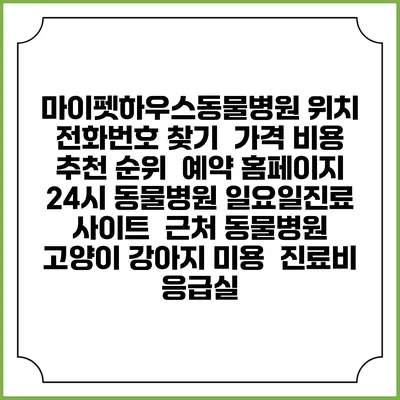 마이펫하우스동물병원 위치 전화번호 찾기 | 가격 비용 추천 순위 | 예약 홈페이지 | 24시 동물병원 일요일진료 사이트 | 근처 동물병원 | 고양이 강아지 미용 | 진료비 | 응급실