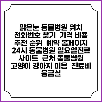 맑은눈 동물병원 위치 전화번호 찾기 | 가격 비용 추천 순위 | 예약 홈페이지 | 24시 동물병원 일요일진료 사이트 | 근처 동물병원 | 고양이 강아지 미용 | 진료비 | 응급실