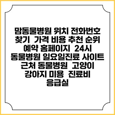 맘동물병원 위치 전화번호 찾기 | 가격 비용 추천 순위 | 예약 홈페이지 | 24시 동물병원 일요일진료 사이트 | 근처 동물병원 | 고양이 강아지 미용 | 진료비 | 응급실