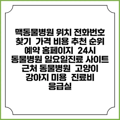 맥동물병원 위치 전화번호 찾기 | 가격 비용 추천 순위 | 예약 홈페이지 | 24시 동물병원 일요일진료 사이트 | 근처 동물병원 | 고양이 강아지 미용 | 진료비 | 응급실