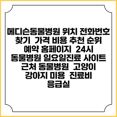 메디슨동물병원 위치 전화번호 찾기 | 가격 비용 추천 순위 | 예약 홈페이지 | 24시 동물병원 일요일진료 사이트 | 근처 동물병원 | 고양이 강아지 미용 | 진료비 | 응급실