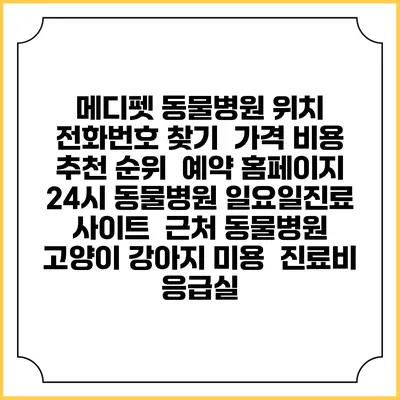 메디펫 동물병원 위치 전화번호 찾기 | 가격 비용 추천 순위 | 예약 홈페이지 | 24시 동물병원 일요일진료 사이트 | 근처 동물병원 | 고양이 강아지 미용 | 진료비 | 응급실