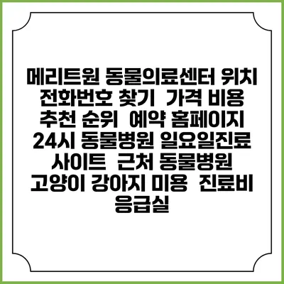 메리트원 동물의료센터 위치 전화번호 찾기 | 가격 비용 추천 순위 | 예약 홈페이지 | 24시 동물병원 일요일진료 사이트 | 근처 동물병원 | 고양이 강아지 미용 | 진료비 | 응급실