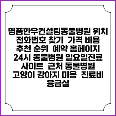 명품한우컨설팅동물병원 위치 전화번호 찾기 | 가격 비용 추천 순위 | 예약 홈페이지 | 24시 동물병원 일요일진료 사이트 | 근처 동물병원 | 고양이 강아지 미용 | 진료비 | 응급실