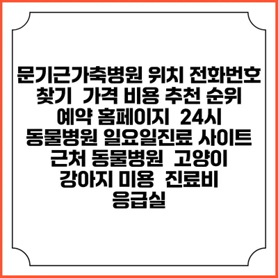 문기근가축병원 위치 전화번호 찾기 | 가격 비용 추천 순위 | 예약 홈페이지 | 24시 동물병원 일요일진료 사이트 | 근처 동물병원 | 고양이 강아지 미용 | 진료비 | 응급실