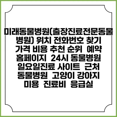 미래동물병원(출장진료전문동물병원) 위치 전화번호 찾기 | 가격 비용 추천 순위 | 예약 홈페이지 | 24시 동물병원 일요일진료 사이트 | 근처 동물병원 | 고양이 강아지 미용 | 진료비 | 응급실