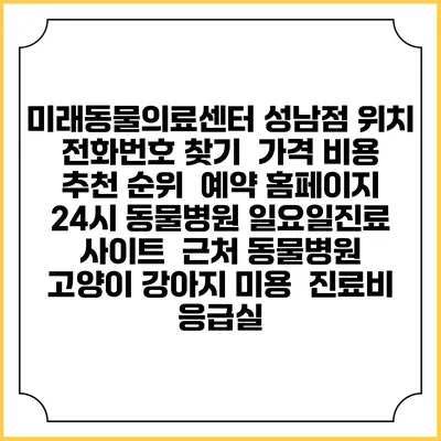 미래동물의료센터 성남점 위치 전화번호 찾기 | 가격 비용 추천 순위 | 예약 홈페이지 | 24시 동물병원 일요일진료 사이트 | 근처 동물병원 | 고양이 강아지 미용 | 진료비 | 응급실