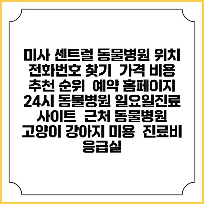 미사 센트럴 동물병원 위치 전화번호 찾기 | 가격 비용 추천 순위 | 예약 홈페이지 | 24시 동물병원 일요일진료 사이트 | 근처 동물병원 | 고양이 강아지 미용 | 진료비 | 응급실