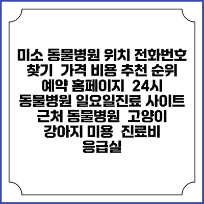 미소 동물병원 위치 전화번호 찾기 | 가격 비용 추천 순위 | 예약 홈페이지 | 24시 동물병원 일요일진료 사이트 | 근처 동물병원 | 고양이 강아지 미용 | 진료비 | 응급실