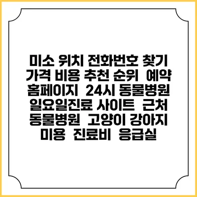 미소 위치 전화번호 찾기 | 가격 비용 추천 순위 | 예약 홈페이지 | 24시 동물병원 일요일진료 사이트 | 근처 동물병원 | 고양이 강아지 미용 | 진료비 | 응급실