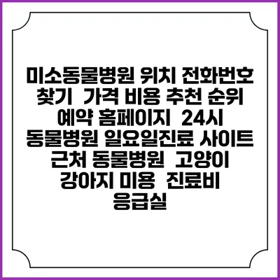 미소동물병원 위치 전화번호 찾기 | 가격 비용 추천 순위 | 예약 홈페이지 | 24시 동물병원 일요일진료 사이트 | 근처 동물병원 | 고양이 강아지 미용 | 진료비 | 응급실