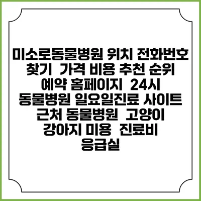 미소로동물병원 위치 전화번호 찾기 | 가격 비용 추천 순위 | 예약 홈페이지 | 24시 동물병원 일요일진료 사이트 | 근처 동물병원 | 고양이 강아지 미용 | 진료비 | 응급실