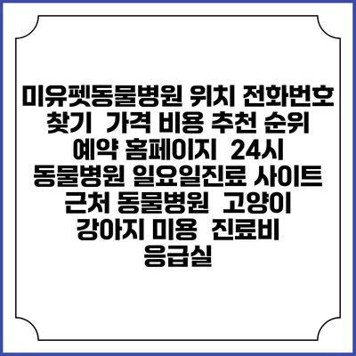 미유펫동물병원 위치 전화번호 찾기 | 가격 비용 추천 순위 | 예약 홈페이지 | 24시 동물병원 일요일진료 사이트 | 근처 동물병원 | 고양이 강아지 미용 | 진료비 | 응급실