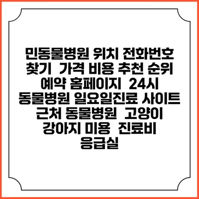 민동물병원 위치 전화번호 찾기 | 가격 비용 추천 순위 | 예약 홈페이지 | 24시 동물병원 일요일진료 사이트 | 근처 동물병원 | 고양이 강아지 미용 | 진료비 | 응급실