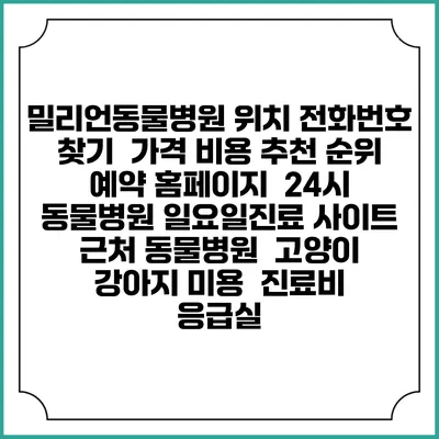 밀리언동물병원 위치 전화번호 찾기 | 가격 비용 추천 순위 | 예약 홈페이지 | 24시 동물병원 일요일진료 사이트 | 근처 동물병원 | 고양이 강아지 미용 | 진료비 | 응급실