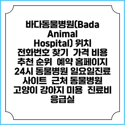 바다동물병원(Bada Animal Hospital) 위치 전화번호 찾기 | 가격 비용 추천 순위 | 예약 홈페이지 | 24시 동물병원 일요일진료 사이트 | 근처 동물병원 | 고양이 강아지 미용 | 진료비 | 응급실