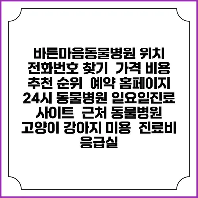바른마음동물병원 위치 전화번호 찾기 | 가격 비용 추천 순위 | 예약 홈페이지 | 24시 동물병원 일요일진료 사이트 | 근처 동물병원 | 고양이 강아지 미용 | 진료비 | 응급실