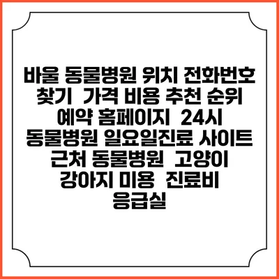 바울 동물병원 위치 전화번호 찾기 | 가격 비용 추천 순위 | 예약 홈페이지 | 24시 동물병원 일요일진료 사이트 | 근처 동물병원 | 고양이 강아지 미용 | 진료비 | 응급실