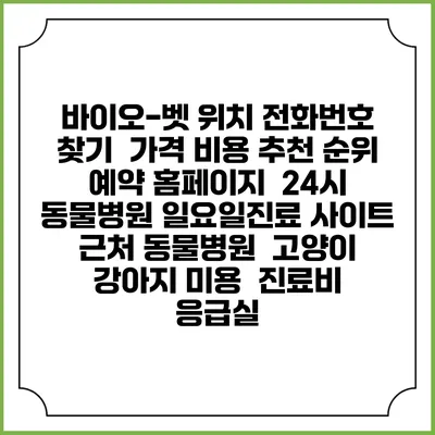바이오-벳 위치 전화번호 찾기 | 가격 비용 추천 순위 | 예약 홈페이지 | 24시 동물병원 일요일진료 사이트 | 근처 동물병원 | 고양이 강아지 미용 | 진료비 | 응급실