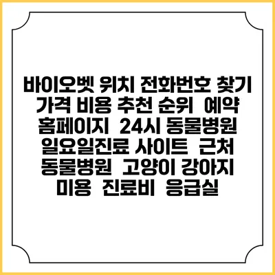바이오벳 위치 전화번호 찾기 | 가격 비용 추천 순위 | 예약 홈페이지 | 24시 동물병원 일요일진료 사이트 | 근처 동물병원 | 고양이 강아지 미용 | 진료비 | 응급실
