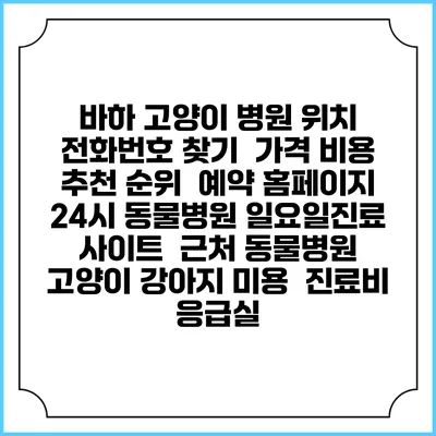 바하 고양이 병원 위치 전화번호 찾기 | 가격 비용 추천 순위 | 예약 홈페이지 | 24시 동물병원 일요일진료 사이트 | 근처 동물병원 | 고양이 강아지 미용 | 진료비 | 응급실