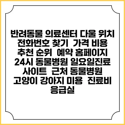반려동물 의료센터 다울 위치 전화번호 찾기 | 가격 비용 추천 순위 | 예약 홈페이지 | 24시 동물병원 일요일진료 사이트 | 근처 동물병원 | 고양이 강아지 미용 | 진료비 | 응급실