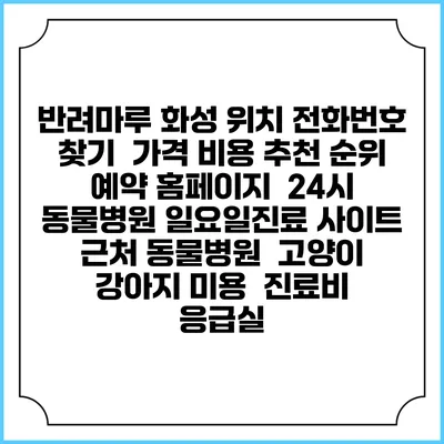 반려마루 화성 위치 전화번호 찾기 | 가격 비용 추천 순위 | 예약 홈페이지 | 24시 동물병원 일요일진료 사이트 | 근처 동물병원 | 고양이 강아지 미용 | 진료비 | 응급실