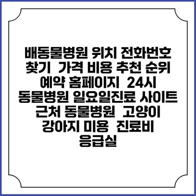 배동물병원 위치 전화번호 찾기 | 가격 비용 추천 순위 | 예약 홈페이지 | 24시 동물병원 일요일진료 사이트 | 근처 동물병원 | 고양이 강아지 미용 | 진료비 | 응급실