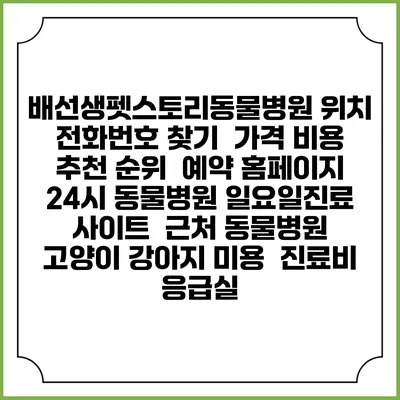 배선생펫스토리동물병원 위치 전화번호 찾기 | 가격 비용 추천 순위 | 예약 홈페이지 | 24시 동물병원 일요일진료 사이트 | 근처 동물병원 | 고양이 강아지 미용 | 진료비 | 응급실