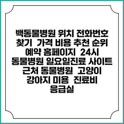 백동물병원 위치 전화번호 찾기 | 가격 비용 추천 순위 | 예약 홈페이지 | 24시 동물병원 일요일진료 사이트 | 근처 동물병원 | 고양이 강아지 미용 | 진료비 | 응급실