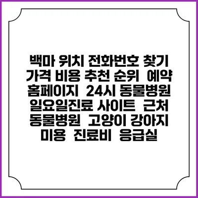 백마 위치 전화번호 찾기 | 가격 비용 추천 순위 | 예약 홈페이지 | 24시 동물병원 일요일진료 사이트 | 근처 동물병원 | 고양이 강아지 미용 | 진료비 | 응급실