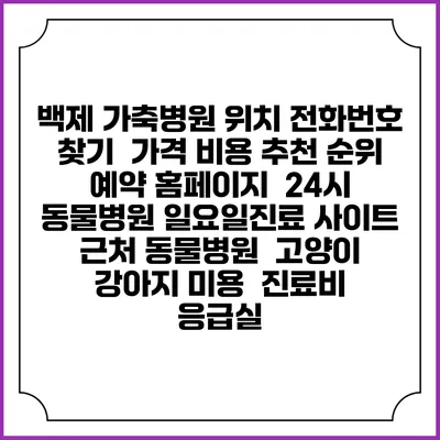 백제 가축병원 위치 전화번호 찾기 | 가격 비용 추천 순위 | 예약 홈페이지 | 24시 동물병원 일요일진료 사이트 | 근처 동물병원 | 고양이 강아지 미용 | 진료비 | 응급실