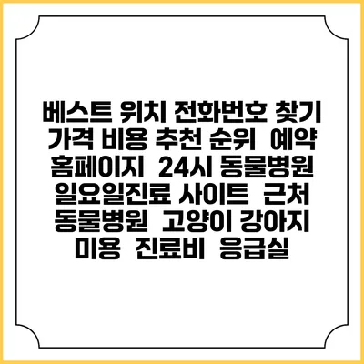 베스트 위치 전화번호 찾기 | 가격 비용 추천 순위 | 예약 홈페이지 | 24시 동물병원 일요일진료 사이트 | 근처 동물병원 | 고양이 강아지 미용 | 진료비 | 응급실