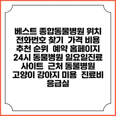 베스트 종합동물병원 위치 전화번호 찾기 | 가격 비용 추천 순위 | 예약 홈페이지 | 24시 동물병원 일요일진료 사이트 | 근처 동물병원 | 고양이 강아지 미용 | 진료비 | 응급실