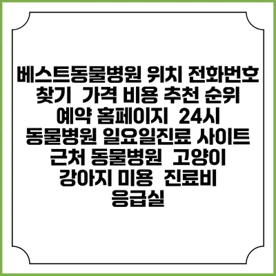베스트동물병원 위치 전화번호 찾기 | 가격 비용 추천 순위 | 예약 홈페이지 | 24시 동물병원 일요일진료 사이트 | 근처 동물병원 | 고양이 강아지 미용 | 진료비 | 응급실