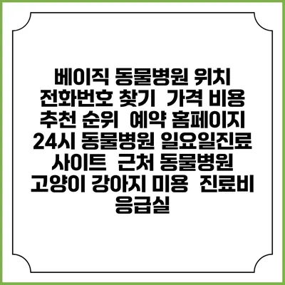 베이직 동물병원 위치 전화번호 찾기 | 가격 비용 추천 순위 | 예약 홈페이지 | 24시 동물병원 일요일진료 사이트 | 근처 동물병원 | 고양이 강아지 미용 | 진료비 | 응급실