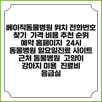 베이직동물병원 위치 전화번호 찾기 | 가격 비용 추천 순위 | 예약 홈페이지 | 24시 동물병원 일요일진료 사이트 | 근처 동물병원 | 고양이 강아지 미용 | 진료비 | 응급실