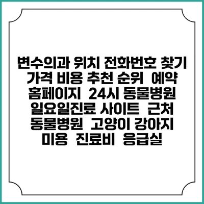 변수의과 위치 전화번호 찾기 | 가격 비용 추천 순위 | 예약 홈페이지 | 24시 동물병원 일요일진료 사이트 | 근처 동물병원 | 고양이 강아지 미용 | 진료비 | 응급실