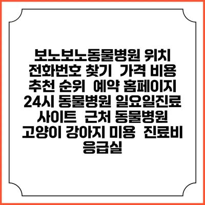 보노보노동물병원 위치 전화번호 찾기 | 가격 비용 추천 순위 | 예약 홈페이지 | 24시 동물병원 일요일진료 사이트 | 근처 동물병원 | 고양이 강아지 미용 | 진료비 | 응급실