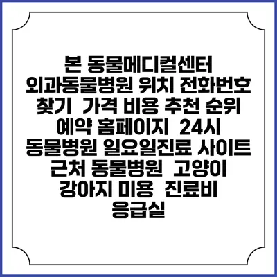 본 동물메디컬센터 외과동물병원 위치 전화번호 찾기 | 가격 비용 추천 순위 | 예약 홈페이지 | 24시 동물병원 일요일진료 사이트 | 근처 동물병원 | 고양이 강아지 미용 | 진료비 | 응급실