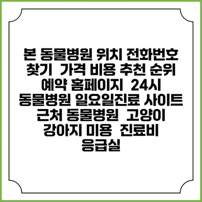 본 동물병원 위치 전화번호 찾기 | 가격 비용 추천 순위 | 예약 홈페이지 | 24시 동물병원 일요일진료 사이트 | 근처 동물병원 | 고양이 강아지 미용 | 진료비 | 응급실