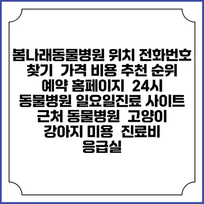 봄나래동물병원 위치 전화번호 찾기 | 가격 비용 추천 순위 | 예약 홈페이지 | 24시 동물병원 일요일진료 사이트 | 근처 동물병원 | 고양이 강아지 미용 | 진료비 | 응급실