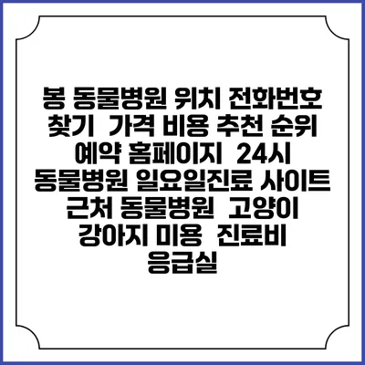 봉 동물병원 위치 전화번호 찾기 | 가격 비용 추천 순위 | 예약 홈페이지 | 24시 동물병원 일요일진료 사이트 | 근처 동물병원 | 고양이 강아지 미용 | 진료비 | 응급실