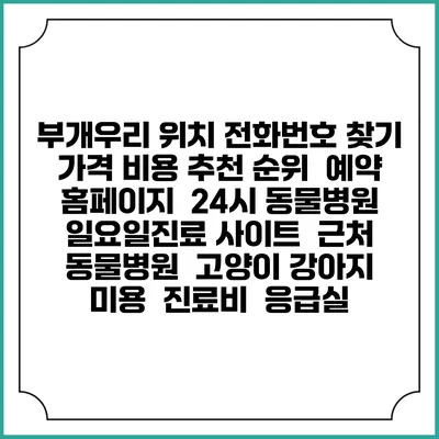 부개우리 위치 전화번호 찾기 | 가격 비용 추천 순위 | 예약 홈페이지 | 24시 동물병원 일요일진료 사이트 | 근처 동물병원 | 고양이 강아지 미용 | 진료비 | 응급실