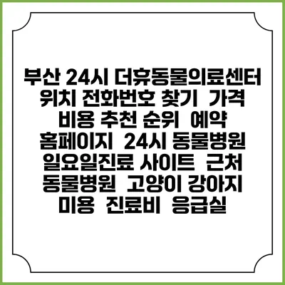 부산 24시 더휴동물의료센터 위치 전화번호 찾기 | 가격 비용 추천 순위 | 예약 홈페이지 | 24시 동물병원 일요일진료 사이트 | 근처 동물병원 | 고양이 강아지 미용 | 진료비 | 응급실
