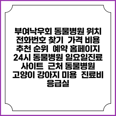 부여낙우회 동물병원 위치 전화번호 찾기 | 가격 비용 추천 순위 | 예약 홈페이지 | 24시 동물병원 일요일진료 사이트 | 근처 동물병원 | 고양이 강아지 미용 | 진료비 | 응급실